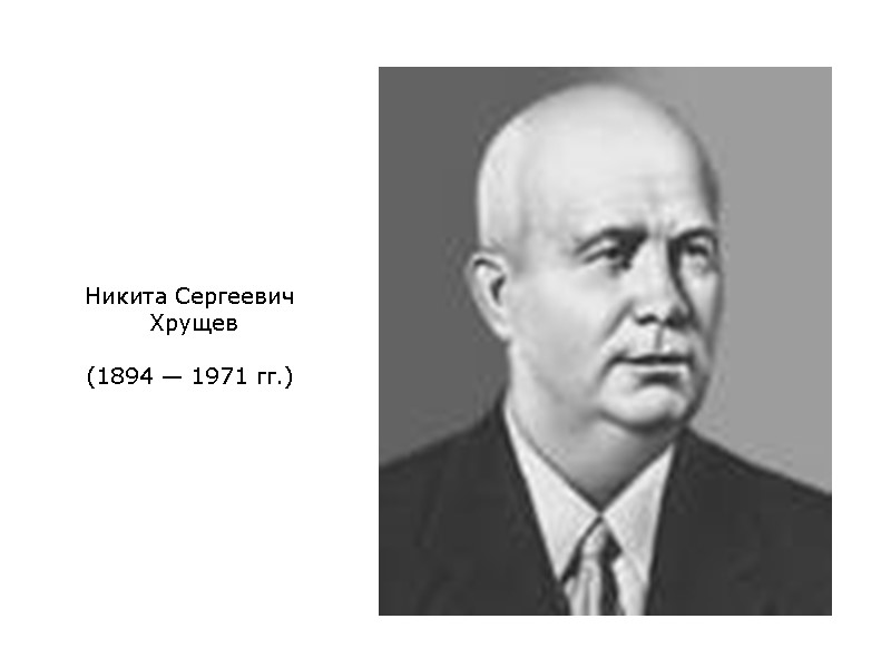 Никита Сергеевич  Хрущев  (1894 — 1971 гг.)